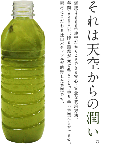 それは天空からの潤い。海抜1,000m地帯だからこそできる農薬無散布栽培。年間150日以上降る濃霧が光を遮ることで香り高い茶葉へと育てます。素材にこだわる辻口パティシエが納得した茶葉です。