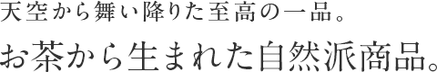 天空から舞い降りた至高の一品 お茶から生まれた自然波商品